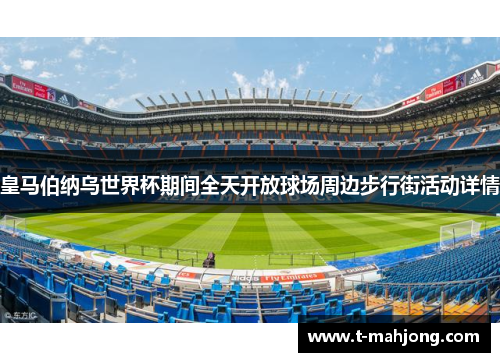 皇马伯纳乌世界杯期间全天开放球场周边步行街活动详情